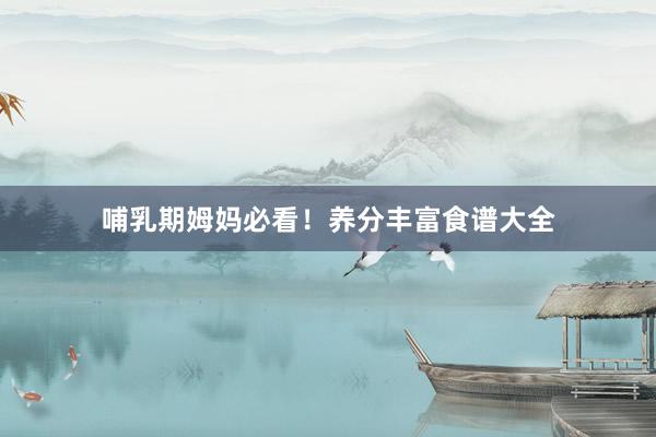 哺乳期姆妈必看！养分丰富食谱大全